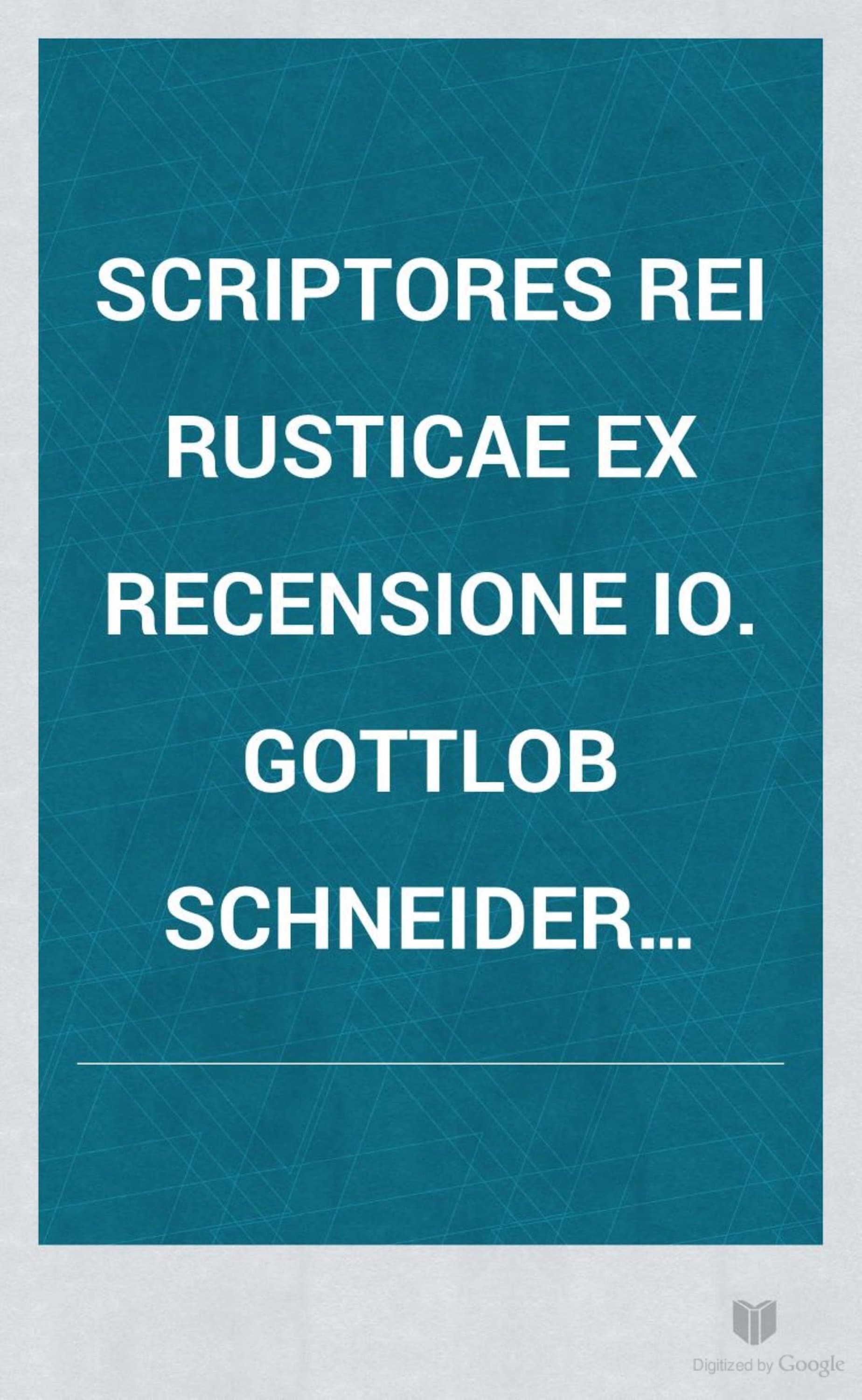 Scriptores Rei Rusticae ex Recensione Io. Gottlob Schneider, Tomus Primus