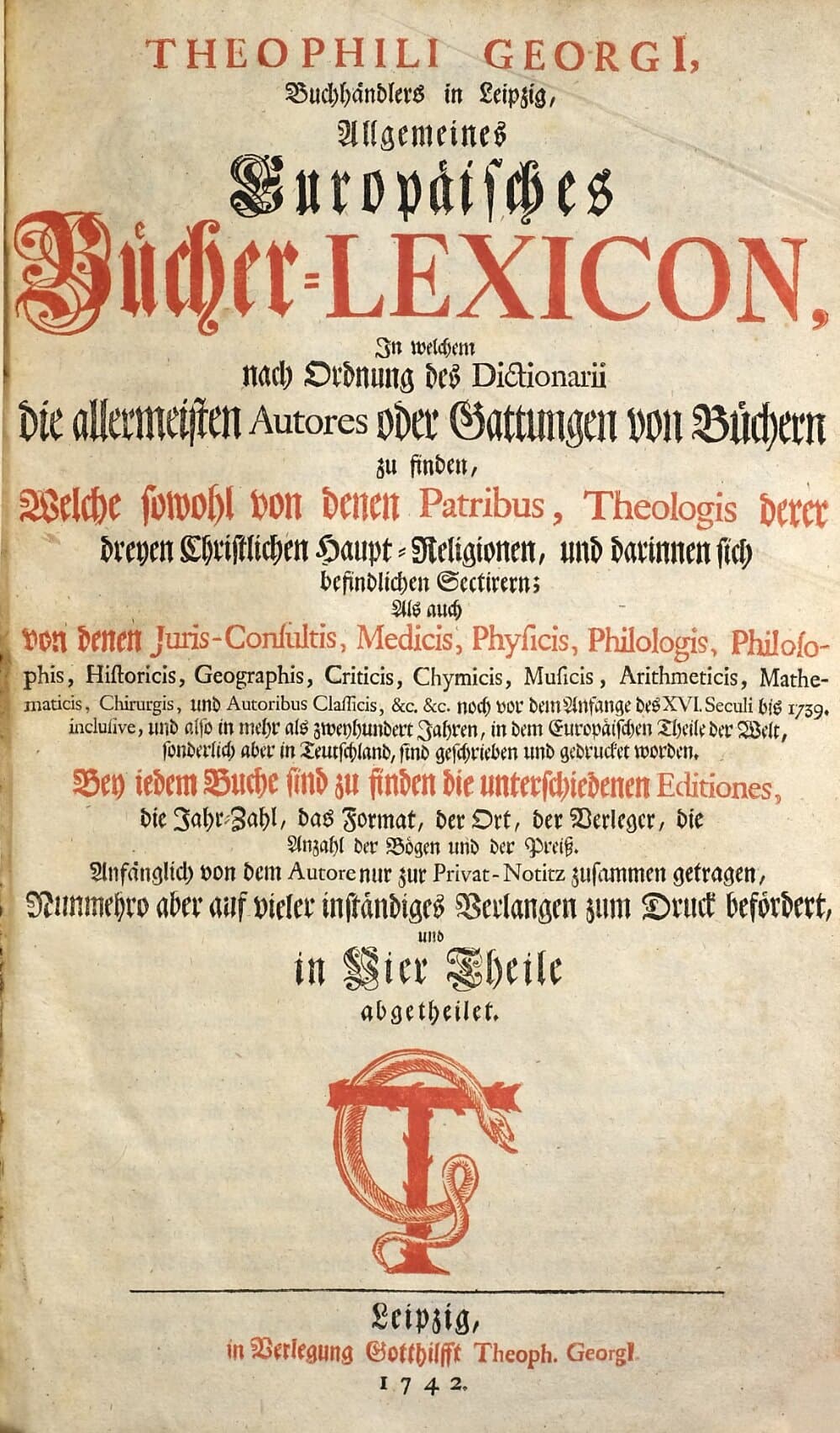 Theophili Georgi[i], Buchhändlers in Leipzig, Allgemeines Europäisches Bücher-Lexicon : In welchem nach Ordnung des Dictionarii die allermeisten Autores oder Gattungen von Büchern zu finden, Welche ... noch vor dem Anfange des XVI. Seculi bis 1739 inclusive, und also in mehr als zweyhundert Jahren, in dem Europäischen Theile der Welt, sonderlich aber in Teutschland, sind geschrieben und gedrucket worden .... 1, A - D