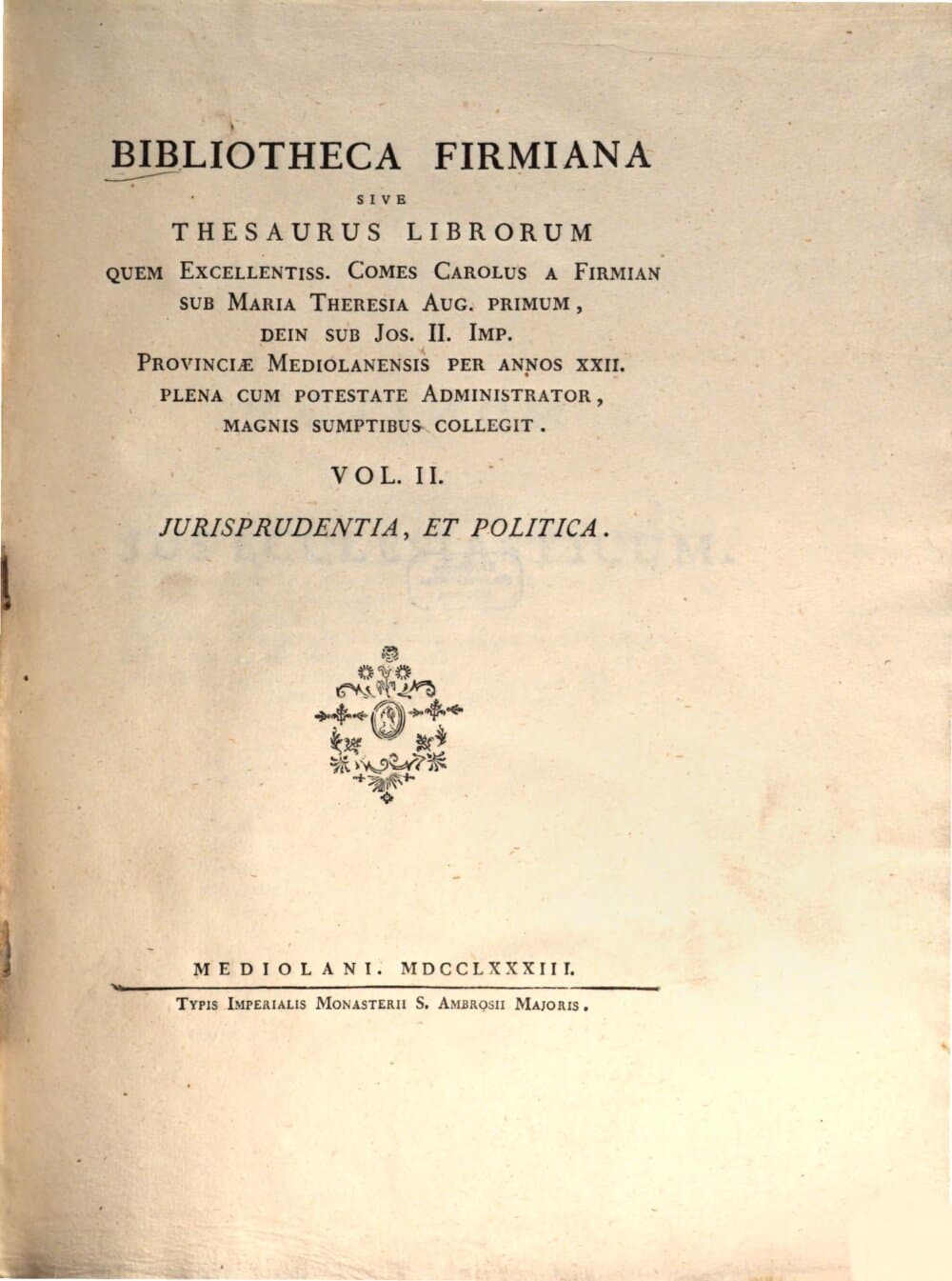 Bibliotheca Firmiana Sive Thesaurus Lirbrorum Quem Excellentiss. Comes Carolus A Firmian Sub Maria Theresia Aug. Primum, Dein Sub Jos. II. Imp. Provinciae Mediolanensis Per Annos XXII. Plena Cum Potestate Administrator, Magnis Sumptibus Collegit. 2, Jurisprudentia, Et Politica