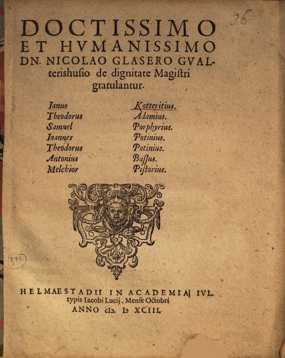 Doctissimo Et Hvmanissimo Dn. Nicolao Glasero Gvalterishusio de dignitate Magistri gratulantur Ianus Kotteritius. Theodorus Adamius. Samuel Porphyrius. Ioannes Potinius. Theodorus Potinius. Antonius Bassus. Melchior Pistorius