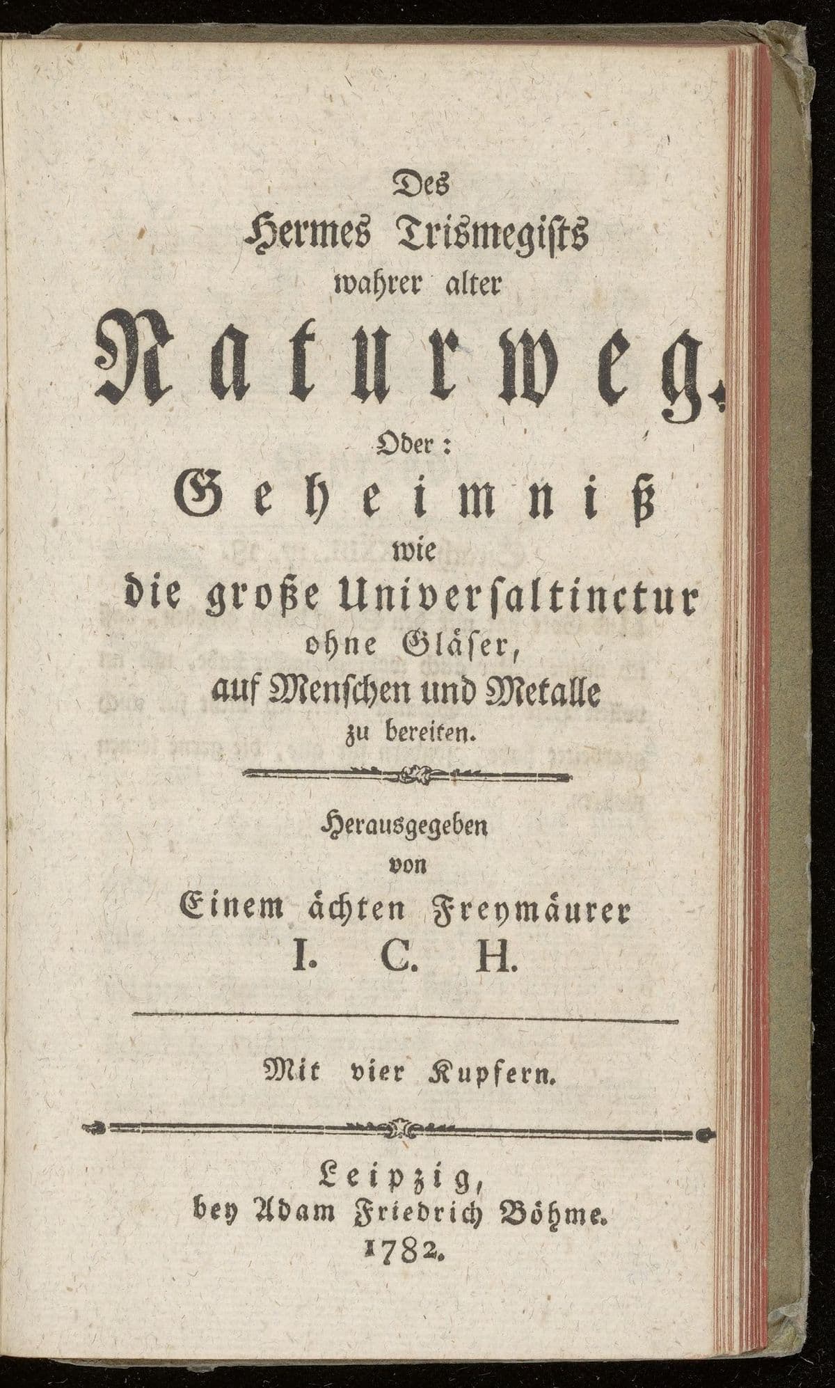 Des Hermes Trismegists wahrer alter Naturweg. Oder: Geheimniss wie die grosse Universaltinctur ohne Gläser, auf Menschen und Metalle zu bereiten